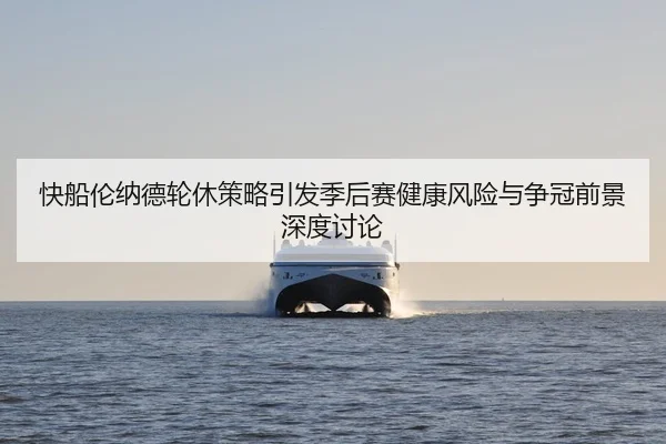 快船伦纳德轮休策略引发季后赛健康风险与争冠前景深度讨论