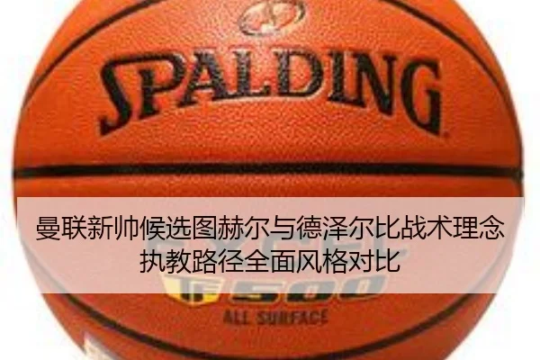 曼联新帅候选图赫尔与德泽尔比战术理念执教路径全面风格对比 | leyu