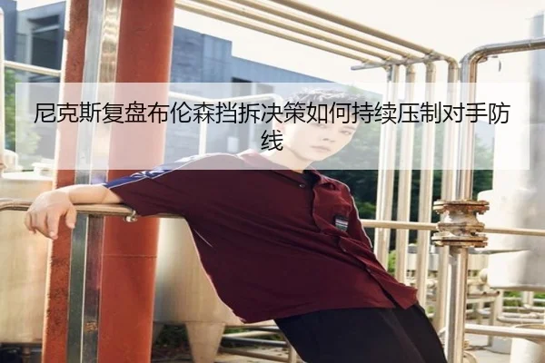 尼克斯复盘布伦森挡拆决策如何持续压制对手防线 | leyu