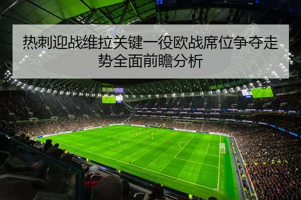 热刺迎战维拉关键一役欧战席位争夺走势全面前瞻分析（leyu）