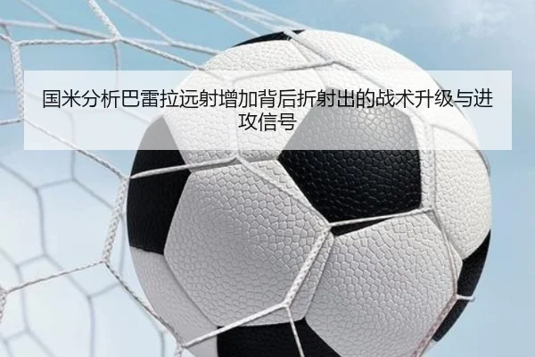 国米分析巴雷拉远射增加背后折射出的战术升级与进攻信号 | leyu