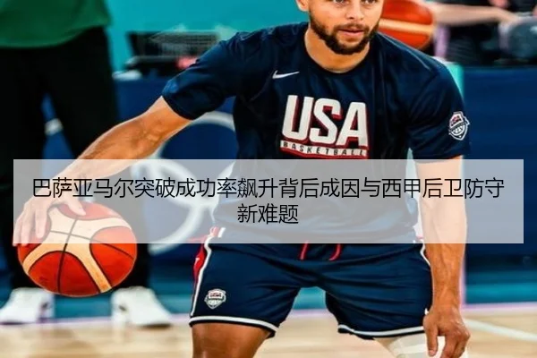巴萨亚马尔突破成功率飙升背后成因与西甲后卫防守新难题 | leyu