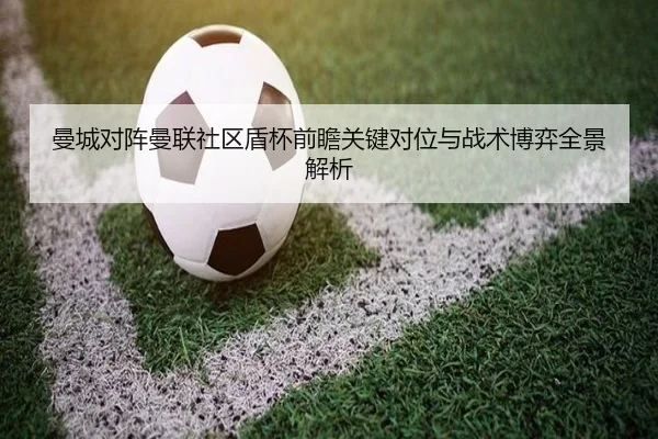 曼城对阵曼联社区盾杯前瞻关键对位与战术博弈全景解析 | leyu
