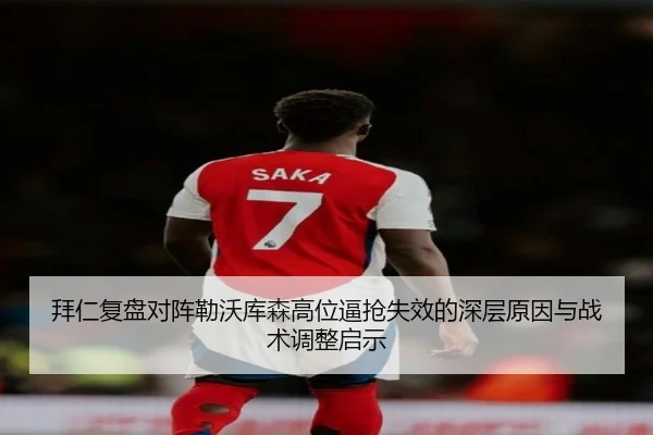 拜仁复盘对阵勒沃库森高位逼抢失效的深层原因与战术调整启示（leyu）
