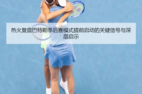 热火复盘巴特勒季后赛模式提前启动的关键信号与深层启示 | leyu