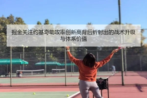 掘金关注约基奇助攻率创新高背后折射出的战术升级与体系价值 | leyu