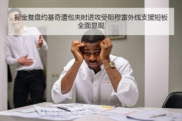 掘金复盘约基奇遭包夹时进攻受阻穆雷外线支援短板全面显现 | leyu