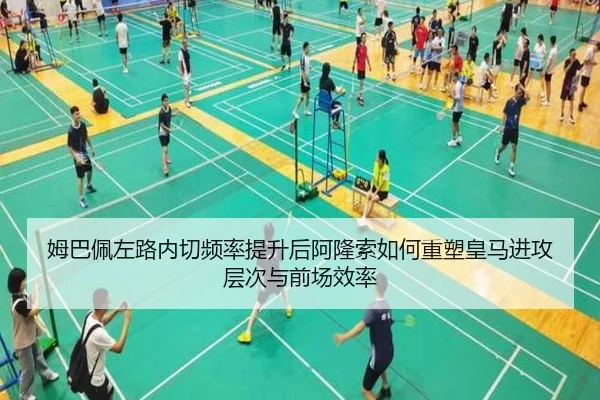 姆巴佩左路内切频率提升后阿隆索如何重塑皇马进攻层次与前场效率 | leyu