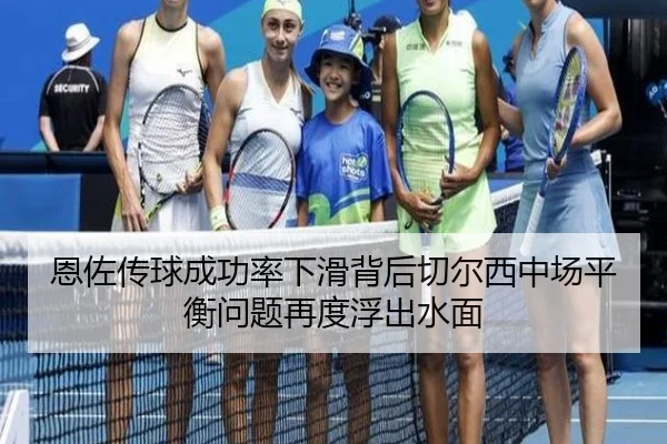 恩佐传球成功率下滑背后切尔西中场平衡问题再度浮出水面 | leyu